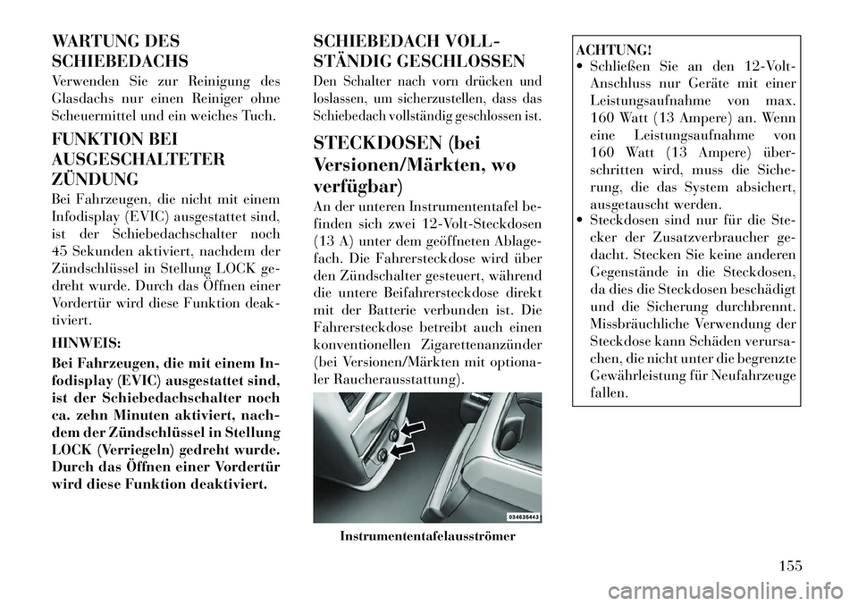 Lancia Voyager 2012  Betriebsanleitung (in German) WARTUNG DES SCHIEBEDACHS 
Verwenden Sie zur Reinigung des 
Glasdachs nur einen Reiniger ohne
Scheuermittel und ein weiches Tuch. 
FUNKTION BEI 
AUSGESCHALTETERZÜNDUNG 
Bei Fahrzeugen, die nicht mit e