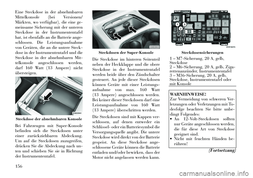 Lancia Voyager 2012  Betriebsanleitung (in German) Eine Steckdose in der abnehmbaren 
Mittelkonsole (bei Versionen/
Märkten, wo verfügbar), die eine ge-
meinsame Sicherung mit der unteren
Steckdose in der Instrumententafel
hat, ist ebenfalls an die 