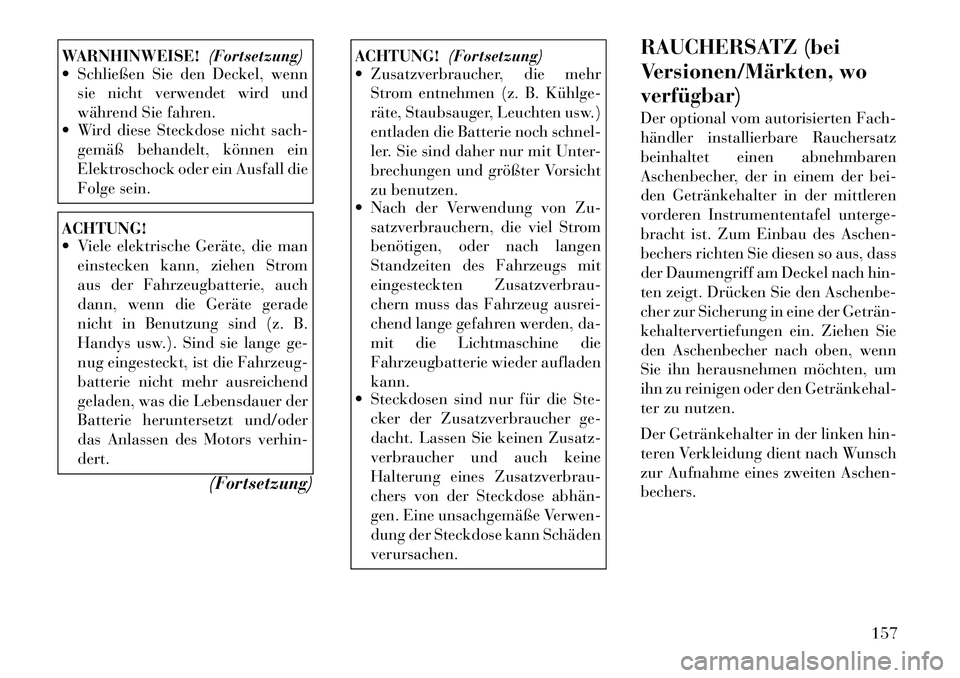 Lancia Voyager 2012  Betriebsanleitung (in German) WARNHINWEISE!(Fortsetzung)
 Schließen Sie den Deckel, wenn
sie nicht verwendet wird und 
während Sie fahren.
 Wird diese Steckdose nicht sach-
gemäß behandelt, können ein
Elektroschock oder ein