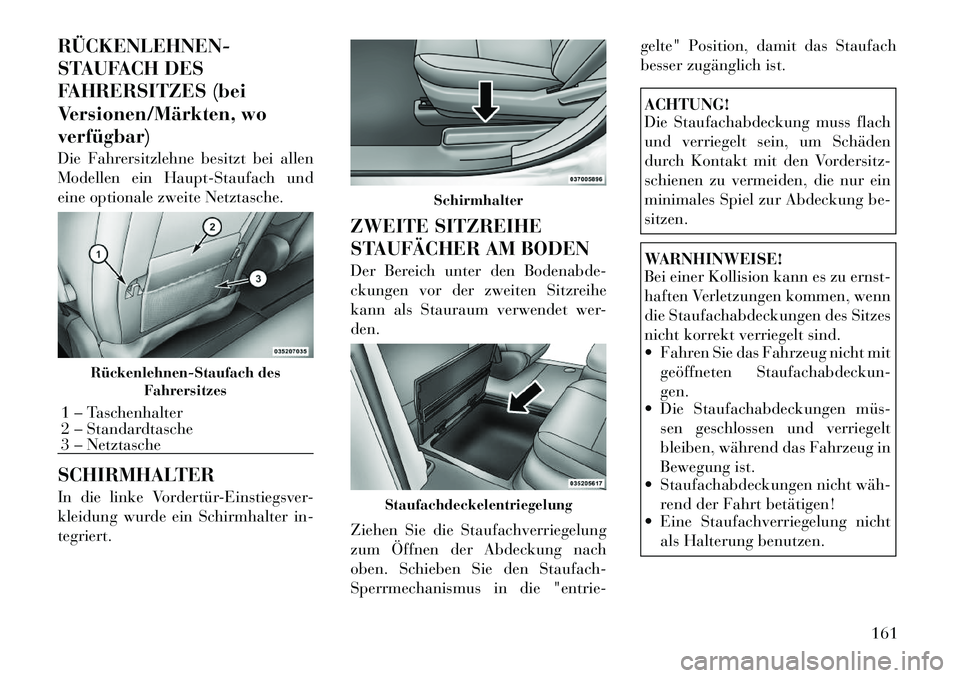 Lancia Voyager 2012  Betriebsanleitung (in German) RÜCKENLEHNEN­ 
STAUFACH DES
FAHRERSITZES (bei
Versionen/Märkten, woverfügbar) 
Die Fahrersitzlehne besitzt bei allen 
Modellen ein Haupt-Staufach und
eine optionale zweite Netztasche. 
SCHIRMHALTE