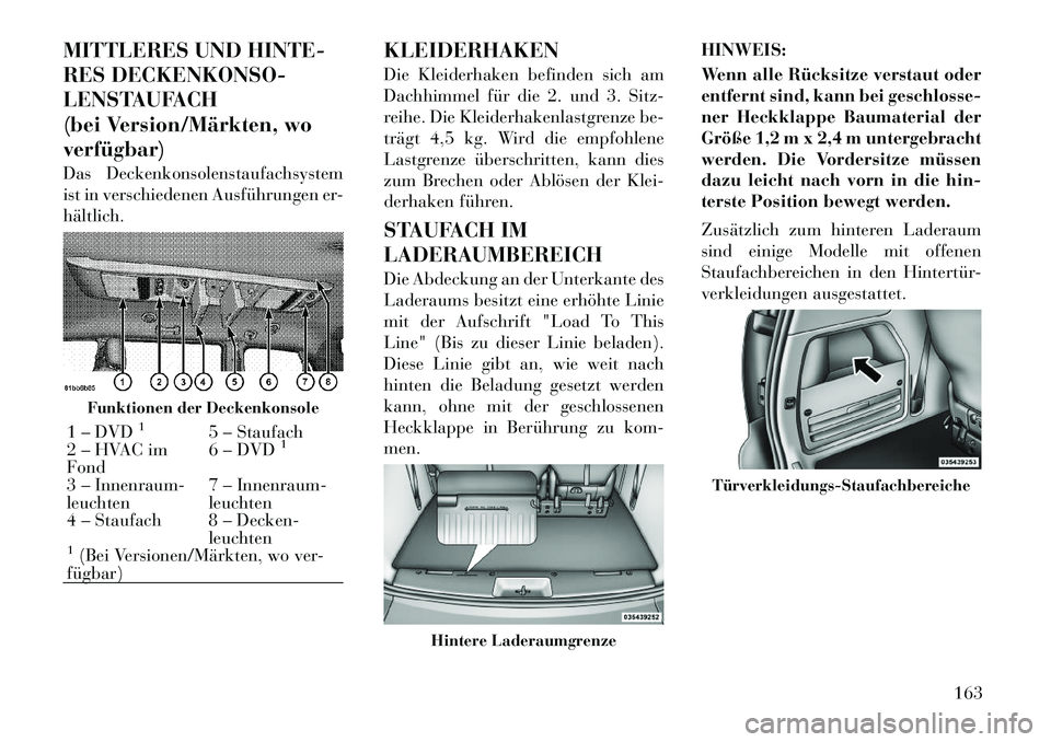 Lancia Voyager 2012  Betriebsanleitung (in German) MITTLERES UND HINTE- 
RES DECKENKONSO-
LENSTAUFACH
(bei Version/Märkten, woverfügbar) 
Das Deckenkonsolenstaufachsystem 
ist in verschiedenen Ausführungen er-hältlich.KLEIDERHAKEN 
Die Kleiderhake