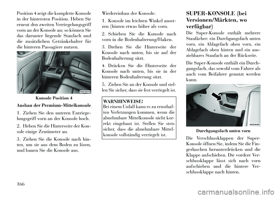 Lancia Voyager 2012  Betriebsanleitung (in German) Position 4 zeigt die komplette Konsole 
in der hintersten Position. Heben Sie
erneut den zweiten Verriegelungsgriff
vorn an der Konsole an; so können Sie
das darunter liegende Staufach und
die zusät