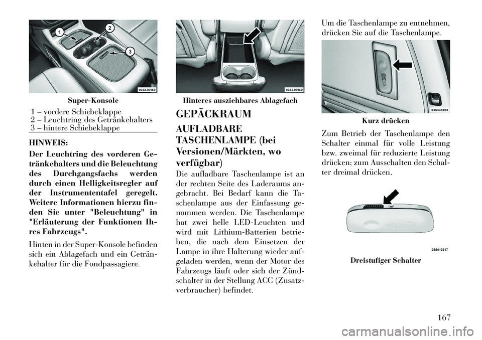 Lancia Voyager 2012  Betriebsanleitung (in German) HINWEIS: 
Der Leuchtring des vorderen Ge- 
tränkehalters und die Beleuchtung
des Durchgangsfachs werden
durch einen Helligkeitsregler auf
der Instrumententafel geregelt.
Weitere Informationen hierzu 