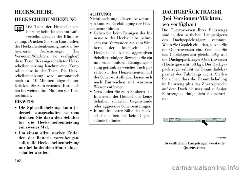 Lancia Voyager 2012  Betriebsanleitung (in German) HECKSCHEIBE HECKSCHEIBENHEIZUNGDie Taste der Heckscheiben- 
heizung befindet sich am Luft-
verteilungsregler der Klimare-
gelung. Drücken Sie zum Einschalten
der Heckscheibenheizung und der be-
heizb