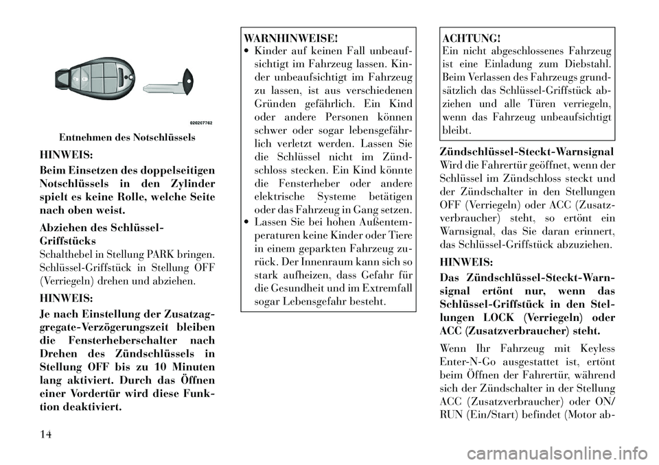 Lancia Voyager 2012 Betriebsanleitung (in German) HINWEIS:
Beim Einsetzen des doppelseitigen
Notschlüssels in den Zylinder
spielt es keine Rolle, welche Seite
nach oben weist.
Abziehen des Schlüssel GriffstücksSchalthebel in Stellung PARK bri Lancia Voyager 2012 Betriebsanleitung (in German) HINWEIS:
Beim Einsetzen des doppelseitigen
Notschlüssels in den Zylinder
spielt es keine Rolle, welche Seite
nach oben weist.
Abziehen des Schlüssel GriffstücksSchalthebel in Stellung PARK bri
