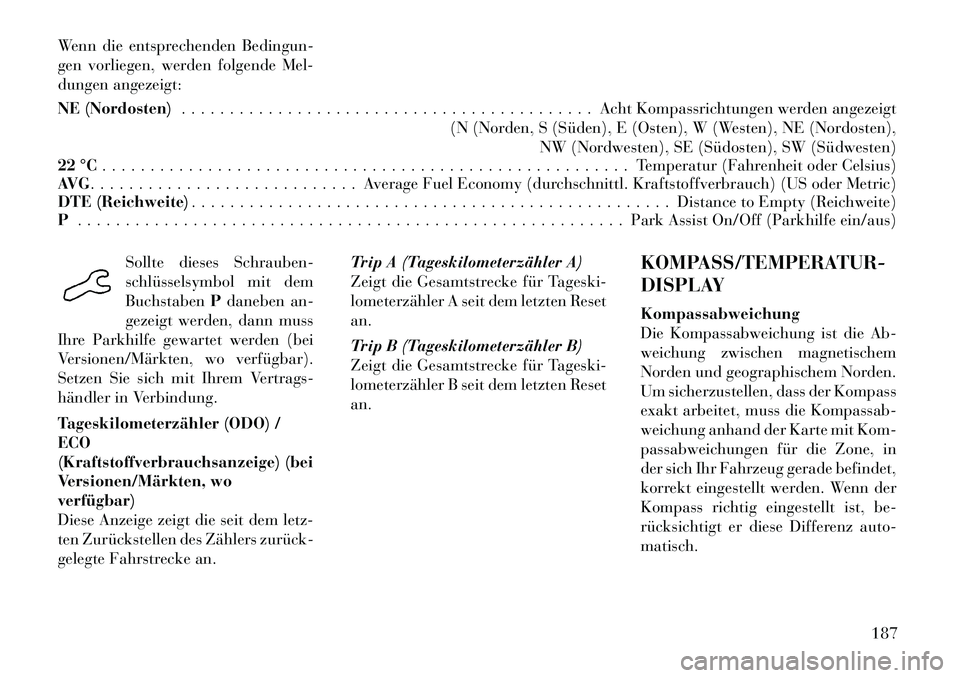 Lancia Voyager 2012  Betriebsanleitung (in German) Wenn die entsprechenden Bedingun- 
gen vorliegen, werden folgende Mel-
dungen angezeigt: 
NE (Nordosten). . . . . . . . . . . . . . . . . . . . . . . . . . . . . . . . . . . . . . . . . . . Acht Kompa