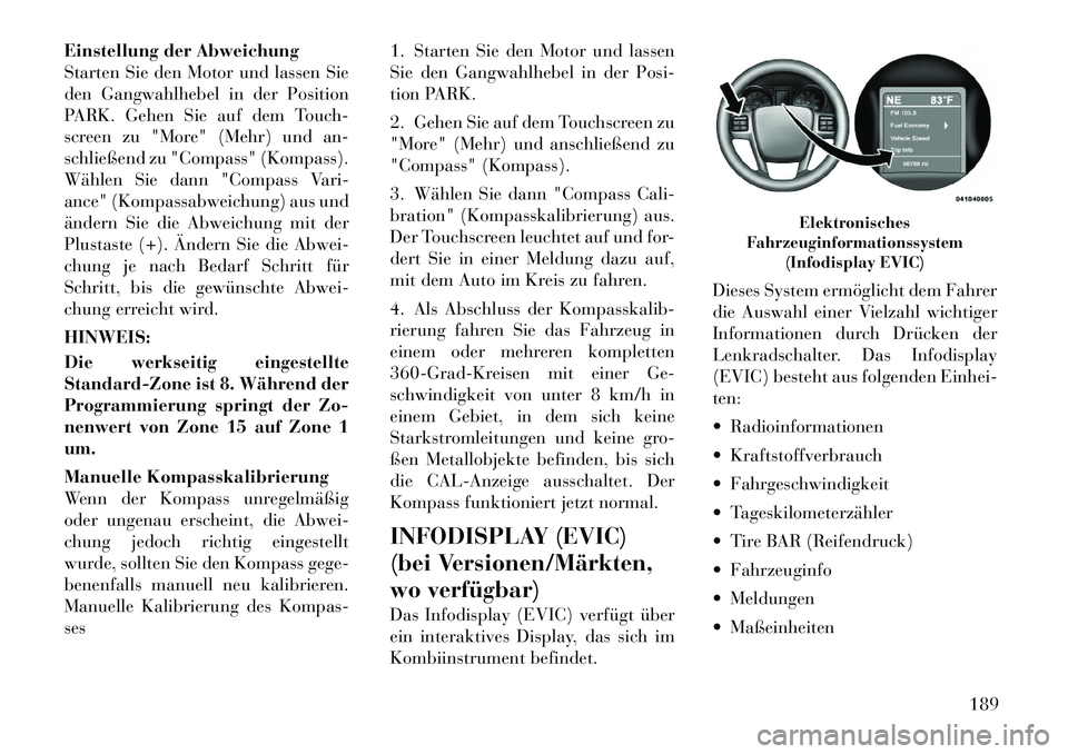 Lancia Voyager 2012 Betriebsanleitung (in German) Einstellung der Abweichung
Starten Sie den Motor und lassen Sie
den Gangwahlhebel in der Position
PARK. Gehen Sie auf dem Touch-
screen zu "More" (Mehr) und an-
schließend zu "Compass" (Kompass).
WÃ Lancia Voyager 2012 Betriebsanleitung (in German) Einstellung der Abweichung
Starten Sie den Motor und lassen Sie
den Gangwahlhebel in der Position
PARK. Gehen Sie auf dem Touch-
screen zu "More" (Mehr) und an-
schließend zu "Compass" (Kompass).
WÃ