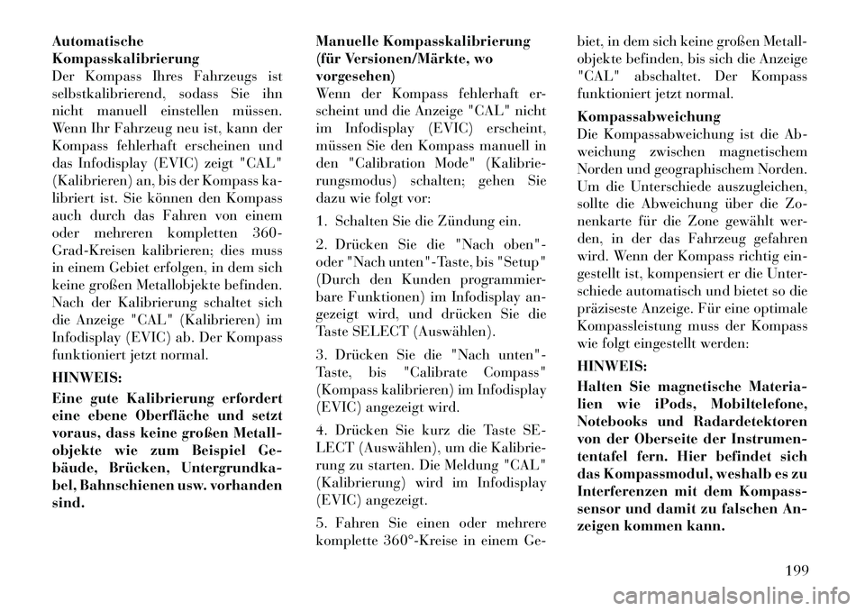 Lancia Voyager 2012 Betriebsanleitung (in German) Automatische Kompasskalibrierung
Der Kompass Ihres Fahrzeugs ist
selbstkalibrierend, sodass Sie ihn
nicht manuell einstellen müssen.
Wenn Ihr Fahrzeug neu ist, kann der
Kompass fehlerhaft erscheinen Lancia Voyager 2012 Betriebsanleitung (in German) Automatische Kompasskalibrierung
Der Kompass Ihres Fahrzeugs ist
selbstkalibrierend, sodass Sie ihn
nicht manuell einstellen müssen.
Wenn Ihr Fahrzeug neu ist, kann der
Kompass fehlerhaft erscheinen