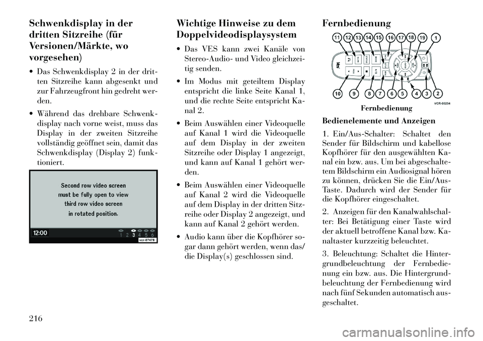 Lancia Voyager 2012  Betriebsanleitung (in German) Schwenkdisplay in der 
dritten Sitzreihe (für
Versionen/Märkte, wovorgesehen) 
 Das Schwenkdisplay 2 in der drit-ten Sitzreihe kann abgesenkt und 
zur Fahrzeugfront hin gedreht wer-den.
 Während 
