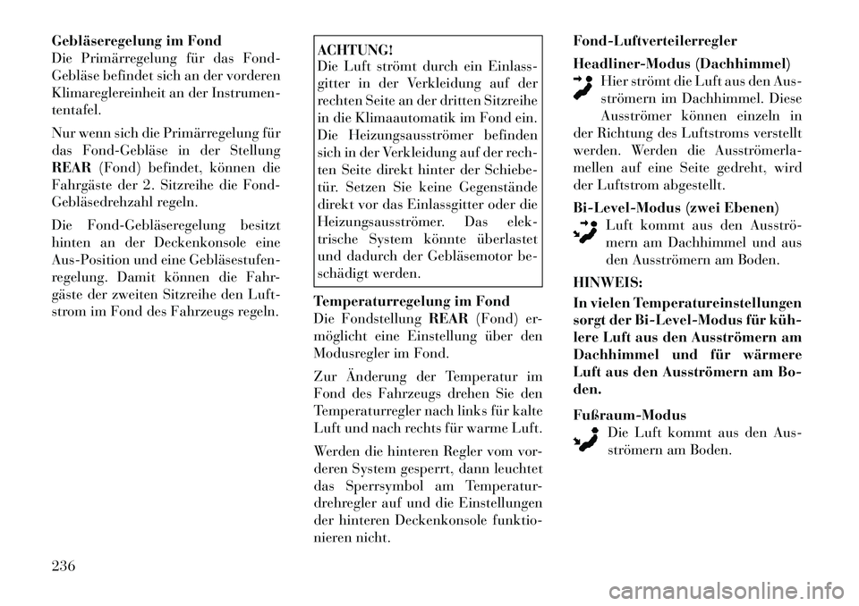 Lancia Voyager 2012  Betriebsanleitung (in German) Gebläseregelung im Fond 
Die Primärregelung für das Fond-
Gebläse befindet sich an der vorderen
Klimareglereinheit an der Instrumen-tentafel. 
Nur wenn sich die Primärregelung für 
das Fond­Geb