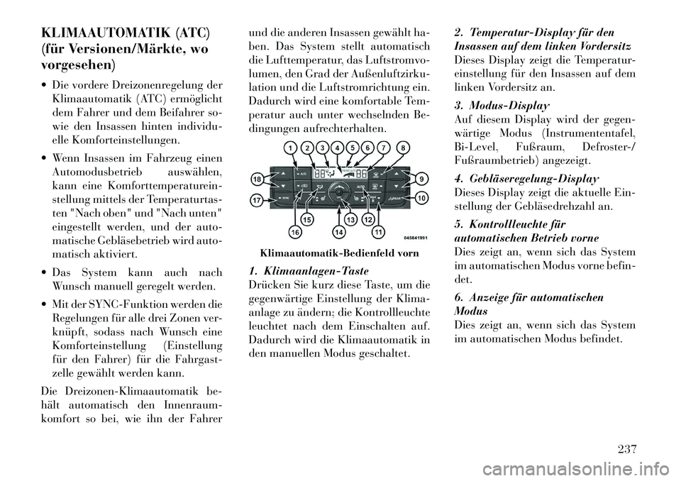 Lancia Voyager 2012  Betriebsanleitung (in German) KLIMAAUTOMATIK (ATC) 
(für Versionen/Märkte, wovorgesehen) 
 Die vordere Dreizonenregelung derKlimaautomatik (ATC) ermöglicht 
dem Fahrer und dem Beifahrer so-
wie den Insassen hinten individu-
el