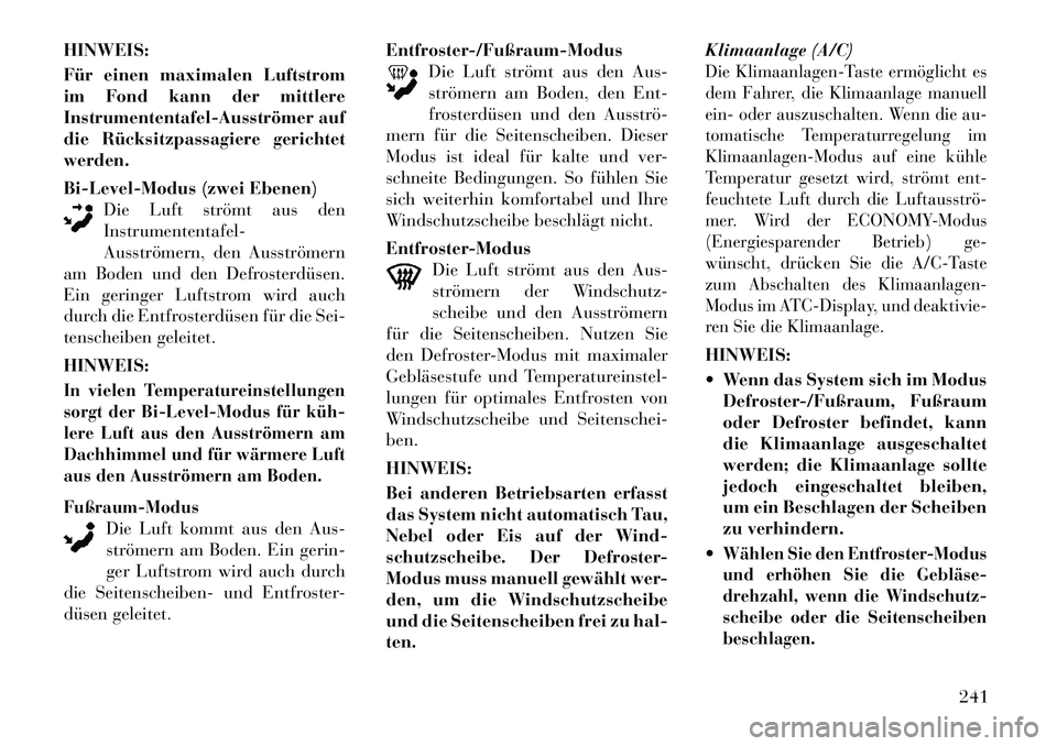 Lancia Voyager 2012  Betriebsanleitung (in German) HINWEIS: 
Für einen maximalen Luftstrom 
im Fond kann der mittlere
Instrumententafel­Ausströmer auf
die Rücksitzpassagiere gerichtetwerden. 
Bi-Level-Modus (zwei Ebenen)Die Luft strömt aus den In