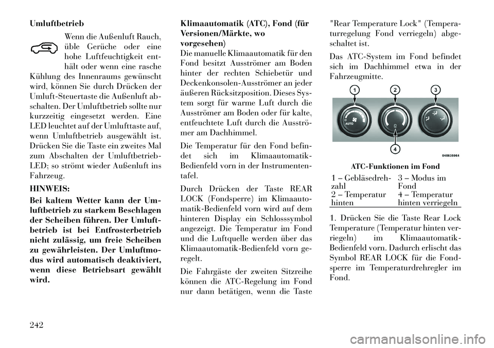 Lancia Voyager 2012  Betriebsanleitung (in German) UmluftbetriebWenn die Außenluft Rauch, 
üble Gerüche oder eine
hohe Luftfeuchtigkeit ent-
hält oder wenn eine rasche
Kühlung des Innenraums gewünscht
wird, können Sie durch Drücken der
Umluft-