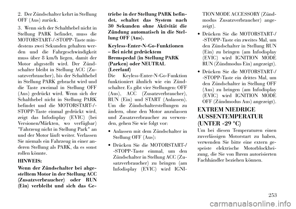 Lancia Voyager 2012  Betriebsanleitung (in German) 2. Der Zündschalter kehrt in Stellung 
OFF (Aus) zurück. 
3. Wenn sich der Schalthebel nicht in 
Stellung PARK befindet, muss die
MOTORSTART-/-STOPP-Taste min-
destens zwei Sekunden gehalten wer-
de