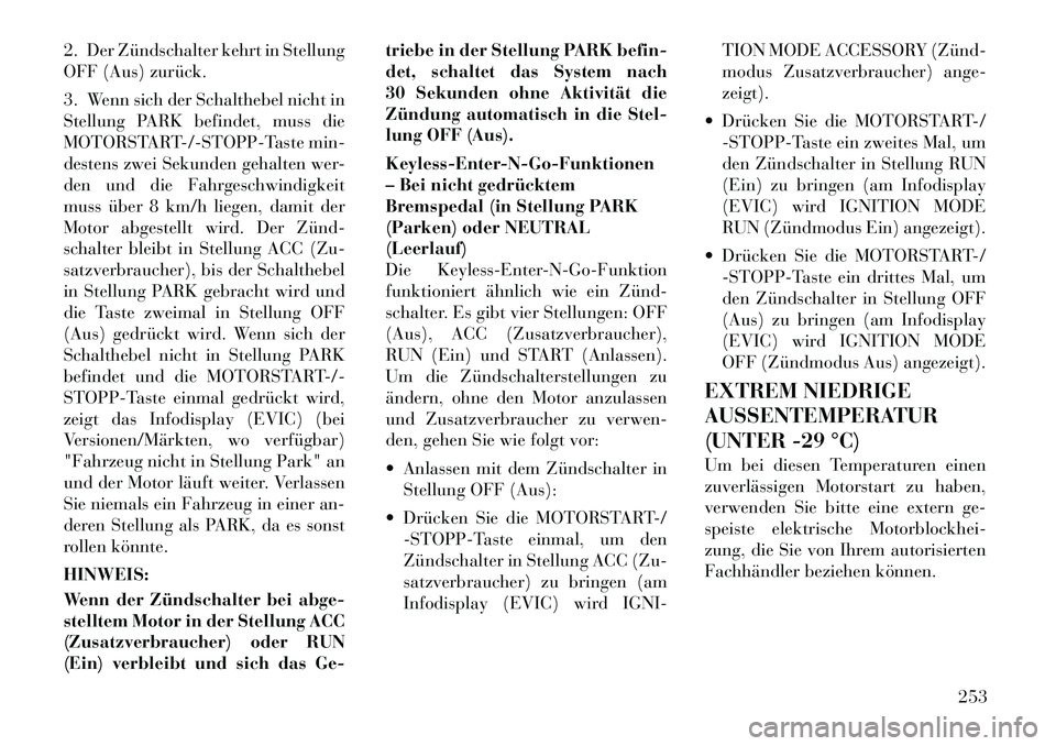 Lancia Voyager 2012  Betriebsanleitung (in German) 2. Der Zündschalter kehrt in Stellung 
OFF (Aus) zurück. 
3. Wenn sich der Schalthebel nicht in 
Stellung PARK befindet, muss die
MOTORSTART-/-STOPP-Taste min-
destens zwei Sekunden gehalten wer-
de