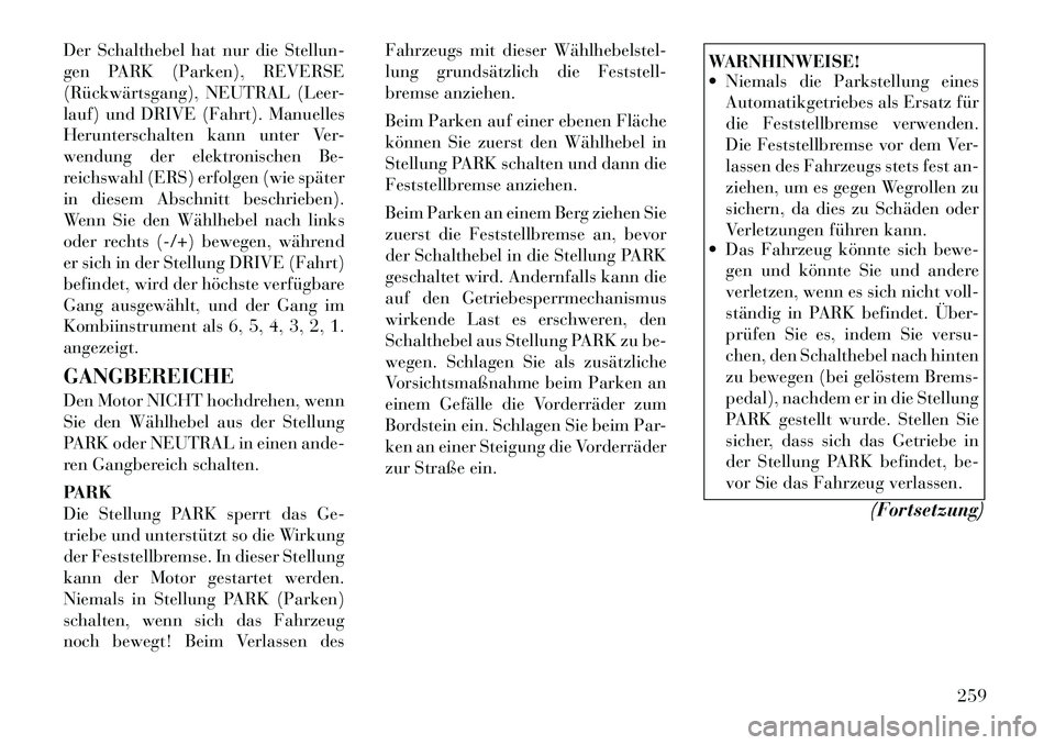 Lancia Voyager 2012  Betriebsanleitung (in German) Der Schalthebel hat nur die Stellun- 
gen PARK (Parken), REVERSE
(Rückwärtsgang), NEUTRAL (Leer-
lauf) und DRIVE (Fahrt). Manuelles
Herunterschalten kann unter Ver-
wendung der elektronischen Be-
re