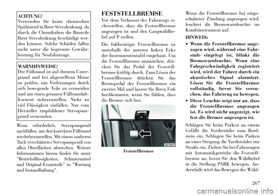 Lancia Voyager 2012 Betriebsanleitung (in German) ACHTUNG!
Verwenden Sie keine chemischen
Spülmittel in Ihrer Servolenkung, da
durch die Chemikalien die Bauteile
Ihrer Servolenkung beschädigt wer-
den können. Solche Schäden fallen
nicht unter d Lancia Voyager 2012 Betriebsanleitung (in German) ACHTUNG!
Verwenden Sie keine chemischen
Spülmittel in Ihrer Servolenkung, da
durch die Chemikalien die Bauteile
Ihrer Servolenkung beschädigt wer-
den können. Solche Schäden fallen
nicht unter d