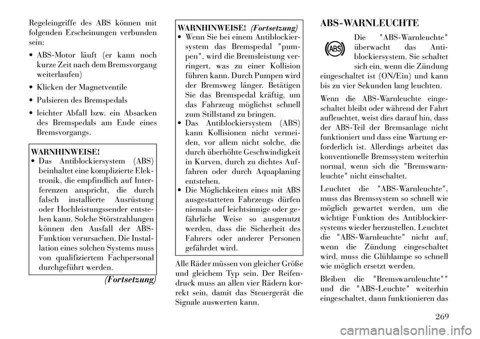 Lancia Voyager 2012 Betriebsanleitung (in German) Regeleingriffe des ABS können mit
folgenden Erscheinungen verbundensein:
ABS-Motor läuft (er kann nochkurze Zeit nach dem Bremsvorgang weiterlaufen)
Klicken der Magnetventile
Pulsieren des Lancia Voyager 2012 Betriebsanleitung (in German) Regeleingriffe des ABS können mit
folgenden Erscheinungen verbundensein:
ABS-Motor läuft (er kann nochkurze Zeit nach dem Bremsvorgang weiterlaufen)
Klicken der Magnetventile
Pulsieren des