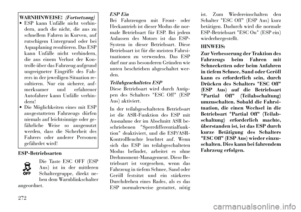Lancia Voyager 2012 Betriebsanleitung (in German) WARNHINWEISE!(Fortsetzung)
ESP kann Unfälle nicht verhin-
dern, auch die nicht, die aus zu
schnellem Fahren in Kurven, auf
rutschigem Untergrund oder bei
Aquaplaning resultieren. Das ESP
kann Unfà Lancia Voyager 2012 Betriebsanleitung (in German) WARNHINWEISE!(Fortsetzung)
ESP kann Unfälle nicht verhin-
dern, auch die nicht, die aus zu
schnellem Fahren in Kurven, auf
rutschigem Untergrund oder bei
Aquaplaning resultieren. Das ESP
kann UnfÃ