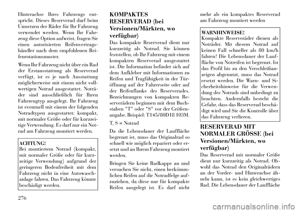Lancia Voyager 2012  Betriebsanleitung (in German) Hinterachse Ihres Fahrzeugs ent- 
spricht. Dieses Reserverad darf beim
Umsetzen der Räder für Ihr Fahrzeug
verwendet werden. Wenn Ihr Fahr-
zeug diese Option aufweist, fragen Sie
einen autorisierten