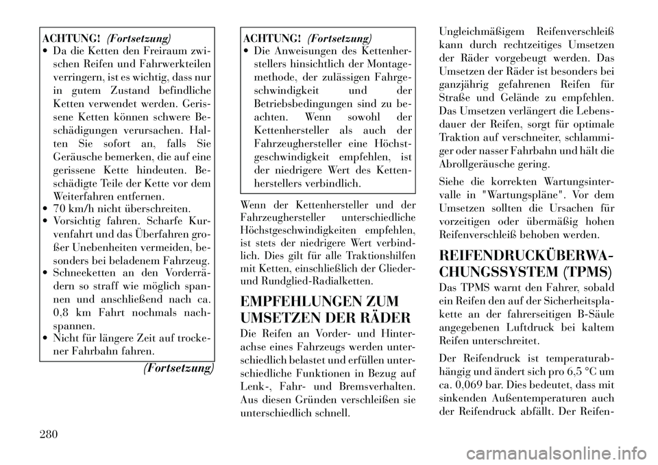 Lancia Voyager 2012  Betriebsanleitung (in German) ACHTUNG!(Fortsetzung)
 Da die Ketten den Freiraum zwi-
schen Reifen und Fahrwerkteilen 
verringern, ist es wichtig, dass nur
in gutem Zustand befindliche
Ketten verwendet werden. Geris-
sene Ketten k