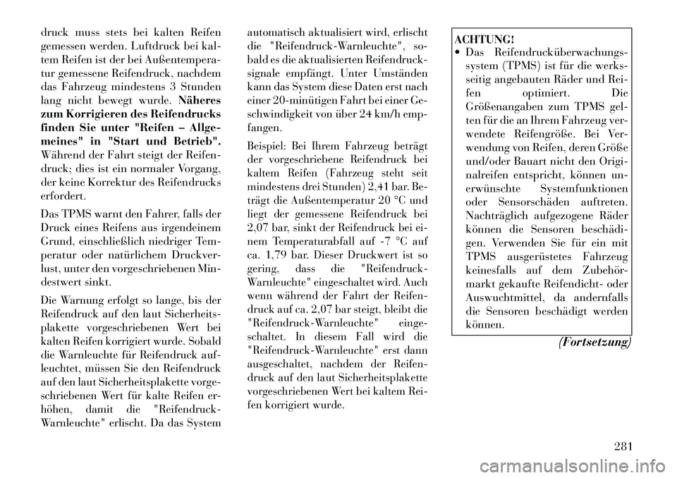 Lancia Voyager 2012  Betriebsanleitung (in German) druck muss stets bei kalten Reifen 
gemessen werden. Luftdruck bei kal-
tem Reifen ist der bei Außentempera-
tur gemessene Reifendruck, nachdem
das Fahrzeug mindestens 3 Stunden
lang nicht bewegt wur
