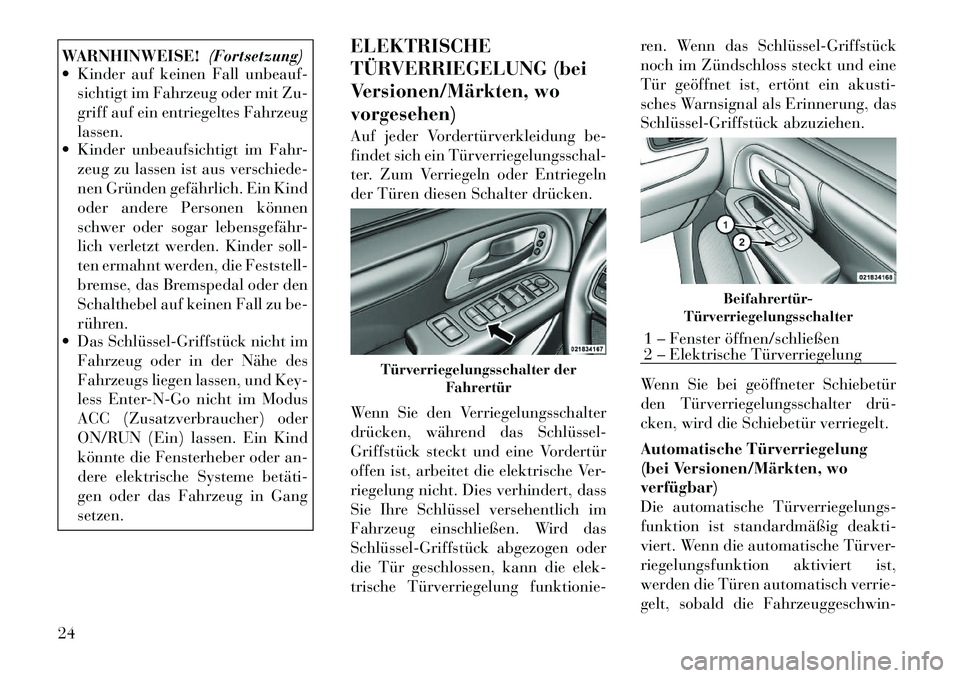 Lancia Voyager 2012  Betriebsanleitung (in German) WARNHINWEISE!(Fortsetzung)
 Kinder auf keinen Fall unbeauf-
sichtigt im Fahrzeug oder mit Zu- 
griff auf ein entriegeltes Fahrzeuglassen.
 Kinder unbeaufsichtigt im Fahr-
zeug zu lassen ist aus vers