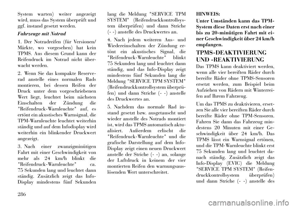 Lancia Voyager 2012  Betriebsanleitung (in German) System warten) weiter angezeigt 
wird, muss das System überprüft und
ggf. instand gesetzt werden. 
Fahrzeuge mit Notrad
1. Der Notradreifen (für Versionen/ 
Märkte, wo vorgesehen) hat kein
TPMS. A