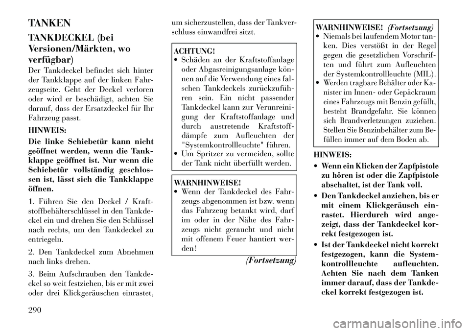 Lancia Voyager 2012  Betriebsanleitung (in German) TANKEN 
TANKDECKEL (bei 
Versionen/Märkten, woverfügbar) 
Der Tankdeckel befindet sich hinter 
der Tankklappe auf der linken Fahr-
zeugseite. Geht der Deckel verloren
oder wird er beschädigt, achte