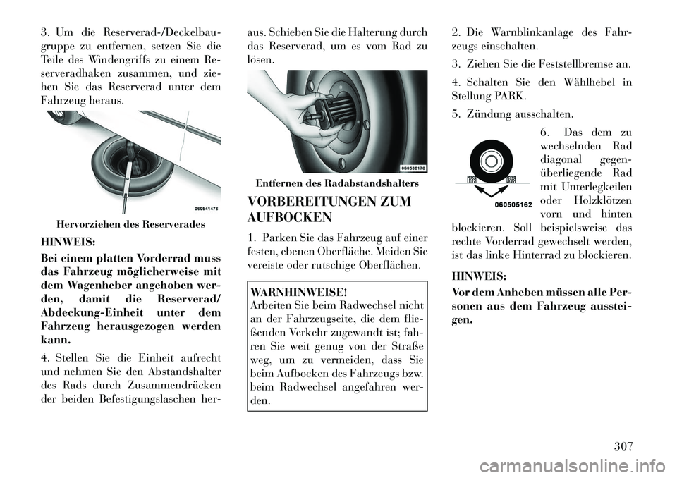 Lancia Voyager 2012  Betriebsanleitung (in German) 3. Um die Reserverad-/Deckelbau- 
gruppe zu entfernen, setzen Sie die
Teile des Windengriffs zu einem Re-
serveradhaken zusammen, und zie-
hen Sie das Reserverad unter dem
Fahrzeug heraus. HINWEIS: 
B
