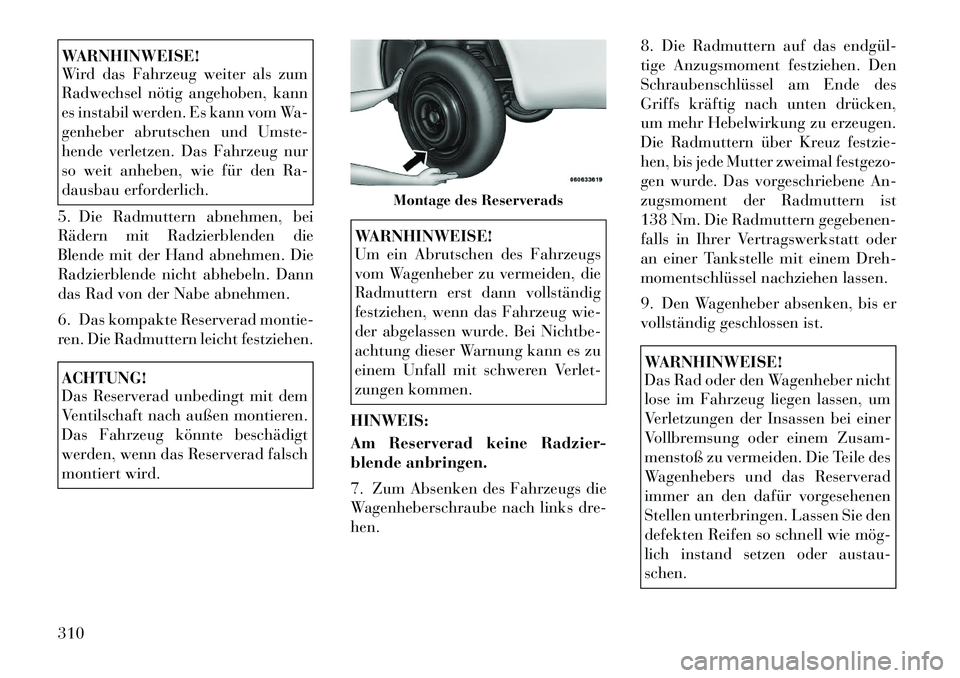 Lancia Voyager 2012  Betriebsanleitung (in German) WARNHINWEISE! 
Wird das Fahrzeug weiter als zum 
Radwechsel nötig angehoben, kann
es instabil werden. Es kann vom Wa-
genheber abrutschen und Umste-
hende verletzen. Das Fahrzeug nur
so weit anheben,
