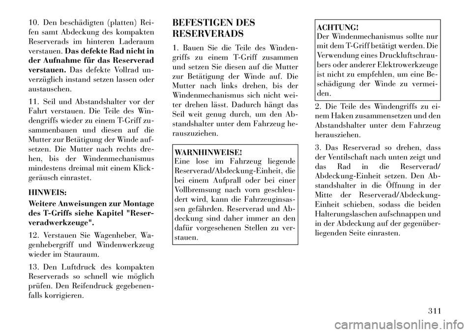 Lancia Voyager 2012  Betriebsanleitung (in German) 10. Den beschädigten (platten) Rei- 
fen samt Abdeckung des kompakten
Reserverads im hinteren Laderaumverstauen.Das defekte Rad nicht in
der Aufnahme für das Reserveradverstauen. Das defekte Vollrad