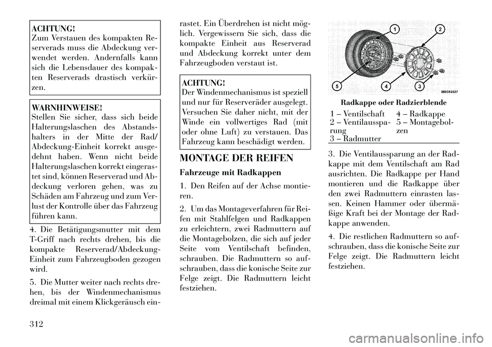 Lancia Voyager 2012  Betriebsanleitung (in German) ACHTUNG! 
Zum Verstauen des kompakten Re- 
serverads muss die Abdeckung ver-
wendet werden. Andernfalls kann
sich die Lebensdauer des kompak-
ten Reserverads drastisch verkür-zen.WARNHINWEISE! 
Stell