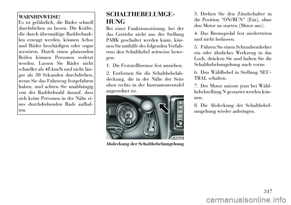Lancia Voyager 2012  Betriebsanleitung (in German) WARNHINWEISE! 
Es ist gefährlich, die Räder schnell 
durchdrehen zu lassen. Die Kräfte,
die durch übermäßige Raddrehzah-
len erzeugt werden, können Achse
und Räder beschädigen oder sogar
zers