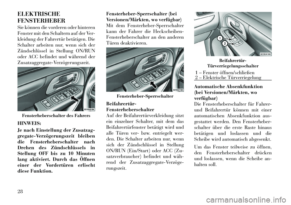 Lancia Voyager 2012  Betriebsanleitung (in German) ELEKTRISCHE FENSTERHEBER 
Sie können die vorderen oder hinteren 
Fenster mit den Schaltern auf der Ver-
kleidung der Fahrertür betätigen. Die
Schalter arbeiten nur, wenn sich der
Zündschlüssel in