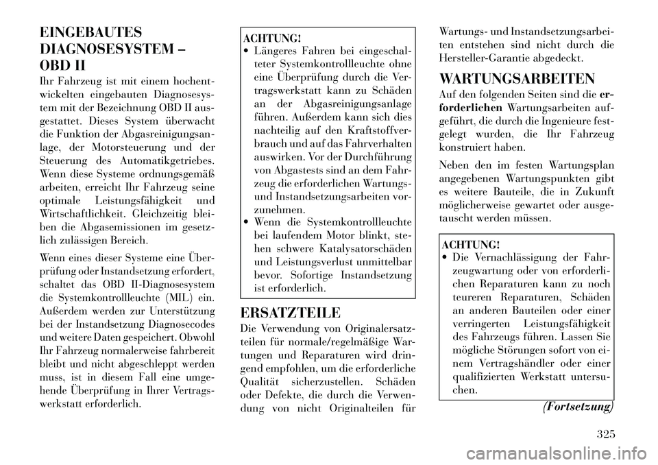 Lancia Voyager 2012  Betriebsanleitung (in German) EINGEBAUTES 
DIAGNOSESYSTEM –
OBD II 
Ihr Fahrzeug ist mit einem hochent- 
wickelten eingebauten Diagnosesys-
tem mit der Bezeichnung OBD II aus-
gestattet. Dieses System überwacht
die Funktion der