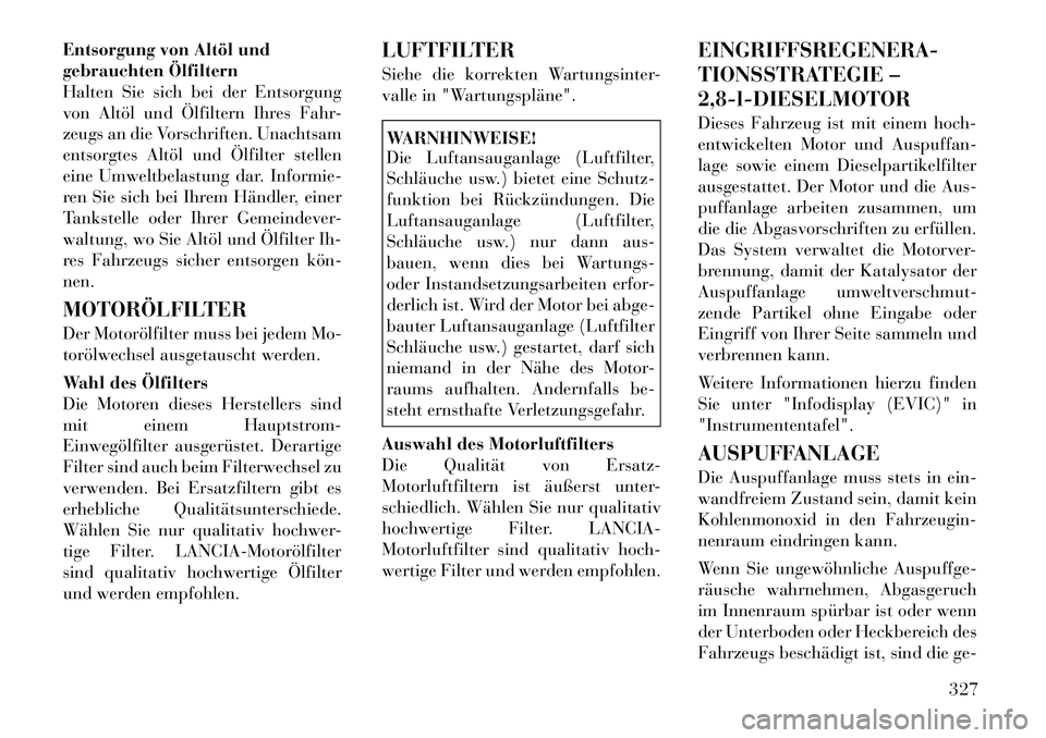 Lancia Voyager 2012  Betriebsanleitung (in German) Entsorgung von Altöl und 
gebrauchten Ölfiltern
Halten Sie sich bei der Entsorgung
von Altöl und Ölfiltern Ihres Fahr-
zeugs an die Vorschriften. Unachtsam
entsorgtes Altöl und Ölfilter stellen

