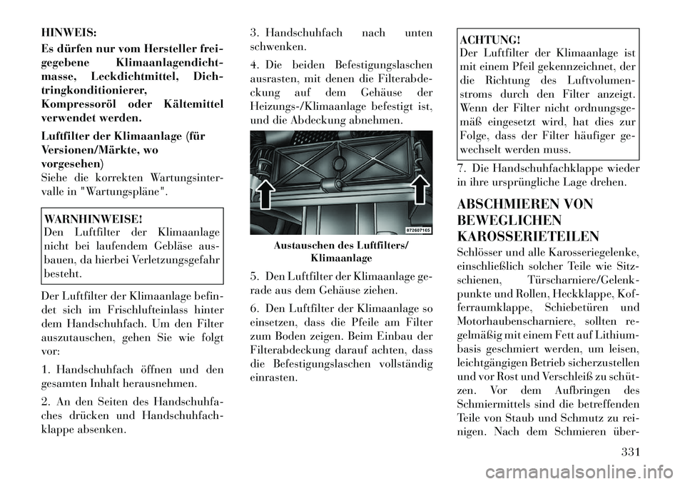 Lancia Voyager 2012  Betriebsanleitung (in German) HINWEIS: 
Es dürfen nur vom Hersteller frei- 
gegebene Klimaanlagendicht-
masse, Leckdichtmittel, Dich-
tringkonditionierer,
Kompressoröl oder Kältemittel
verwendet werden. 
Luftfilter der Klimaanl