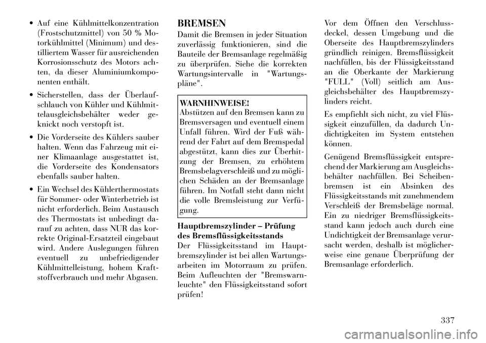 Lancia Voyager 2012  Betriebsanleitung (in German)  Auf eine Kühlmittelkonzentration(Frostschutzmittel) von 50 % Mo- 
torkühlmittel (Minimum) und des-
tilliertem Wasser für ausreichenden
Korrosionsschutz des Motors ach-
ten, da dieser Aluminiumkom