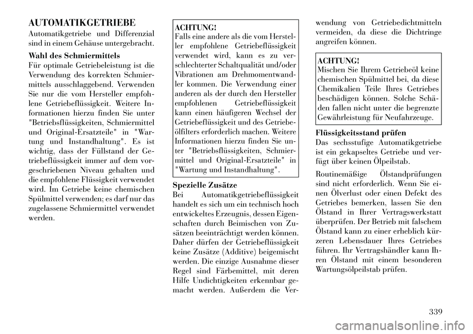 Lancia Voyager 2012  Betriebsanleitung (in German) AUTOMATIKGETRIEBE 
Automatikgetriebe und Differenzial 
sind in einem Gehäuse untergebracht. 
Wahl des Schmiermittels 
Für optimale Getriebeleistung ist die
Verwendung des korrekten Schmier-
mittels 