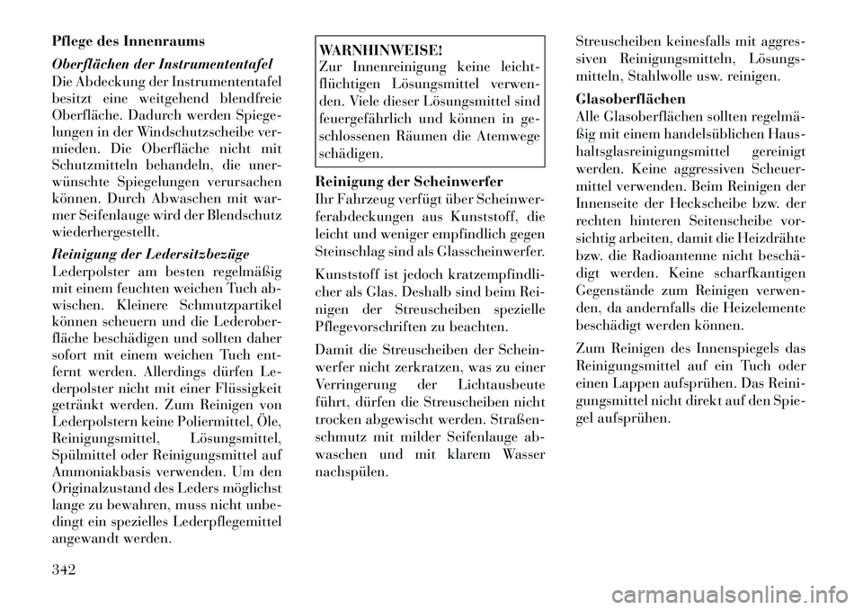 Lancia Voyager 2012  Betriebsanleitung (in German) Pflege des Innenraums 
Oberflächen der Instrumententafel 
Die Abdeckung der Instrumententafel 
besitzt eine weitgehend blendfreie
Oberfläche. Dadurch werden Spiege-
lungen in der Windschutzscheibe v