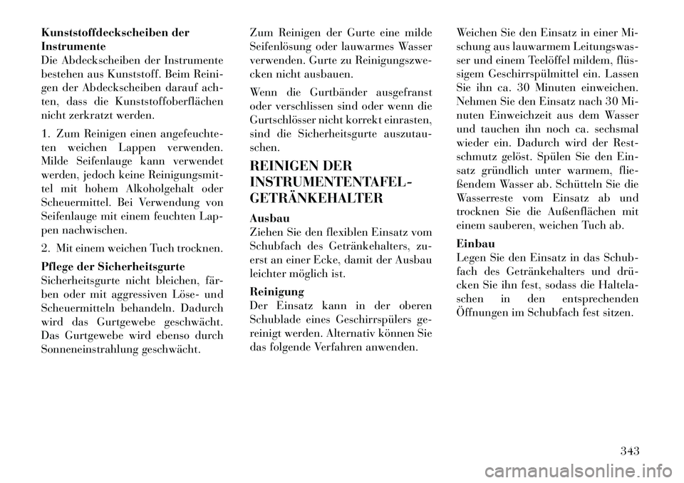 Lancia Voyager 2012  Betriebsanleitung (in German) Kunststoffdeckscheiben der Instrumente
Die Abdeckscheiben der Instrumente
bestehen aus Kunststoff. Beim Reini-
gen der Abdeckscheiben darauf ach-
ten, dass die Kunststoffoberflächen
nicht zerkratzt w