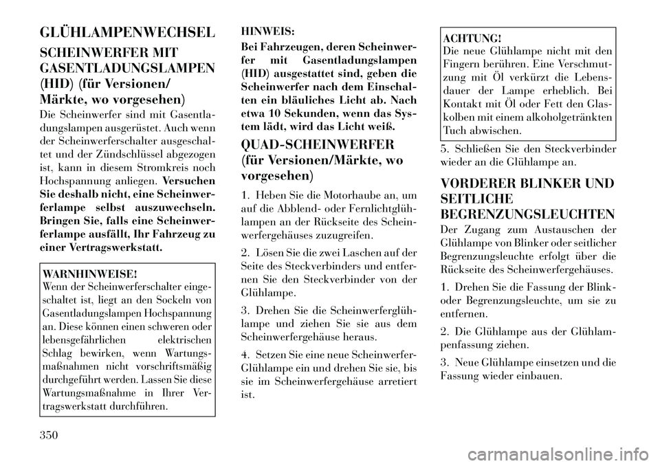 Lancia Voyager 2012  Betriebsanleitung (in German) GLÜHLAMPENWECHSEL 
SCHEINWERFER MIT GASENTLADUNGSLAMPEN
(HID) (für Versionen/
Märkte, wo vorgesehen) 
Die Scheinwerfer sind mit Gasentla- 
dungslampen ausgerüstet. Auch wenn
der Scheinwerferschalt