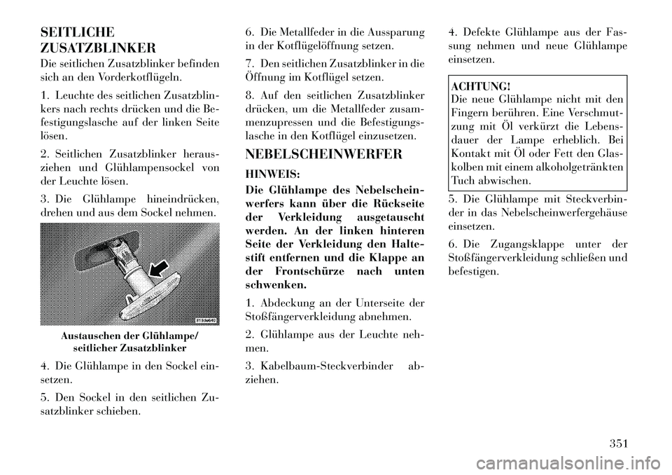 Lancia Voyager 2012  Betriebsanleitung (in German) SEITLICHE 
ZUSATZBLINKER 
Die seitlichen Zusatzblinker befinden 
sich an den Vorderkotflügeln. 
1. Leuchte des seitlichen Zusatzblin- 
kers nach rechts drücken und die Be-
festigungslasche auf der l