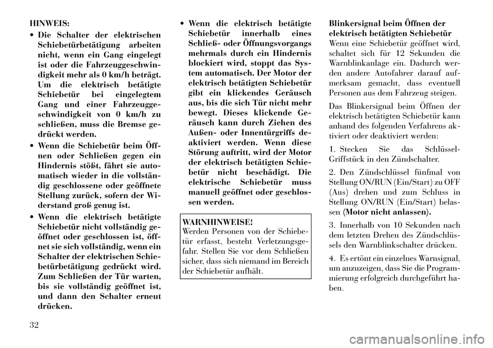 Lancia Voyager 2012  Betriebsanleitung (in German) HINWEIS: 
 Die Schalter der elektrischenSchiebetürbetätigung arbeiten 
nicht, wenn ein Gang eingelegt
ist oder die Fahrzeuggeschwin-
digkeit mehr als 0 km/h beträgt.
Um die elektrisch betätigte
S