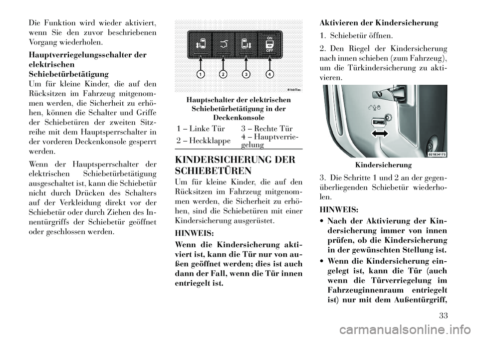 Lancia Voyager 2012  Betriebsanleitung (in German) Die Funktion wird wieder aktiviert, 
wenn Sie den zuvor beschriebenen
Vorgang wiederholen. 
Hauptverriegelungsschalter der elektrischenSchiebetürbetätigung
Um für kleine Kinder, die auf den
Rücksi