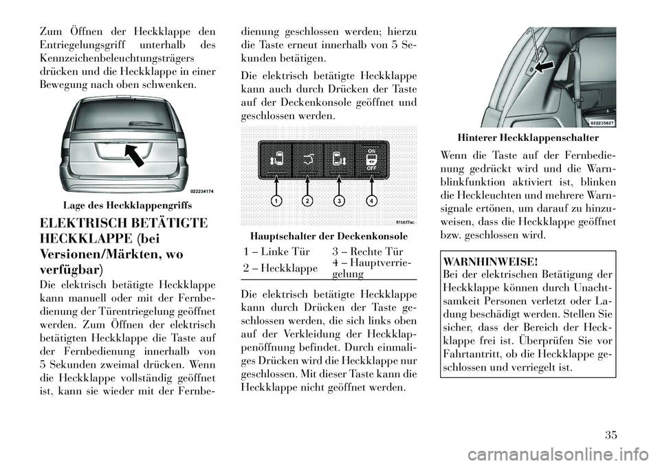 Lancia Voyager 2011  Betriebsanleitung (in German) Zum Öffnen der Heckklappe den 
Entriegelungsgriff unterhalb desKennzeichenbeleuchtungsträgers
drücken und die Heckklappe in einer
Bewegung nach oben schwenken. 
ELEKTRISCH BETÄTIGTE 
HECKKLAPPE (b