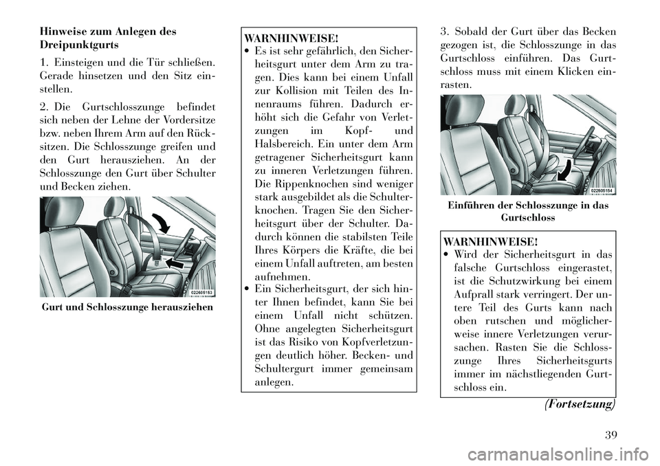 Lancia Voyager 2011  Betriebsanleitung (in German) Hinweise zum Anlegen des Dreipunktgurts 
1. Einsteigen und die Tür schließen. 
Gerade hinsetzen und den Sitz ein-stellen. 
2. Die Gurtschlosszunge befindet 
sich neben der Lehne der Vordersitze
bzw.