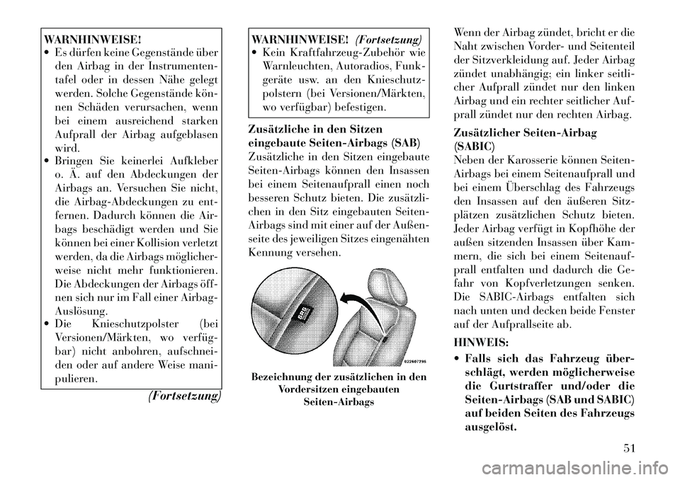 Lancia Voyager 2012  Betriebsanleitung (in German) WARNHINWEISE! 
 Es dürfen keine Gegenstände überden Airbag in der Instrumenten- 
tafel oder in dessen Nähe gelegt
werden. Solche Gegenstände kön­
nen Schäden verursachen, wenn
bei einem ausre