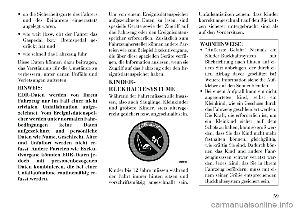 Lancia Voyager 2012  Betriebsanleitung (in German)  ob die Sicherheitsgurte des Fahrersund des Beifahrers eingerastet/ 
angelegt waren,
 wie weit (bzw. ob) der Fahrer das Gaspedal bzw. Bremspedal ge-
drückt hat und
 wie schnell das Fahrzeug fuhr. 